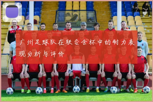广州足球队在联合会杯中的耐力表现分析与评价