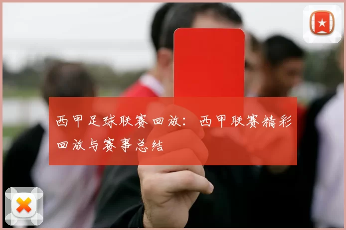 西甲足球联赛回放：西甲联赛精彩回放与赛事总结