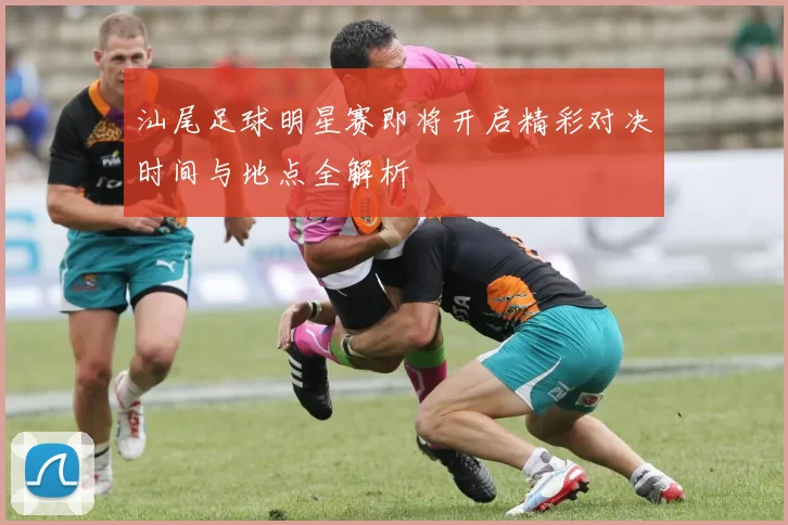 汕尾足球明星赛即将开启精彩对决时间与地点全解析