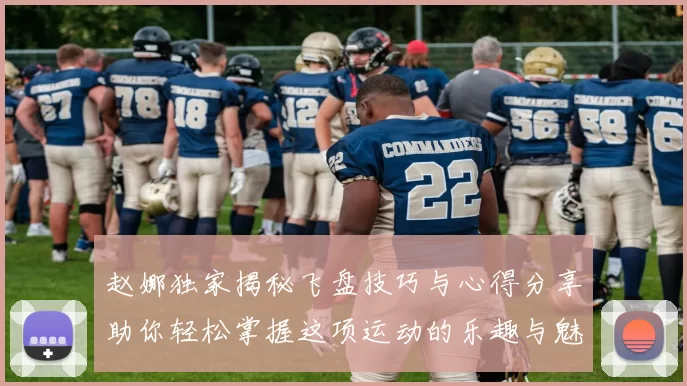 赵娜独家揭秘飞盘技巧与心得分享助你轻松掌握这项运动的乐趣与魅力