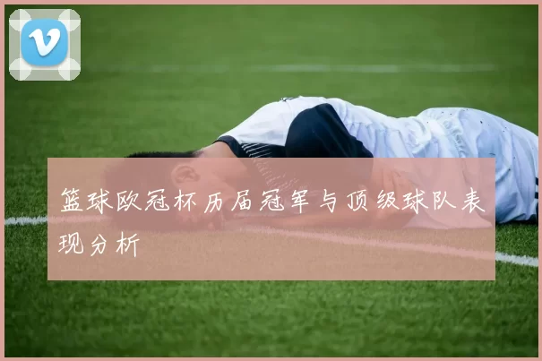 篮球欧冠杯历届冠军与顶级球队表现分析