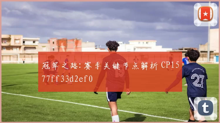 冠军之路:赛季关键节点解析 CP1577ff33d2ef0