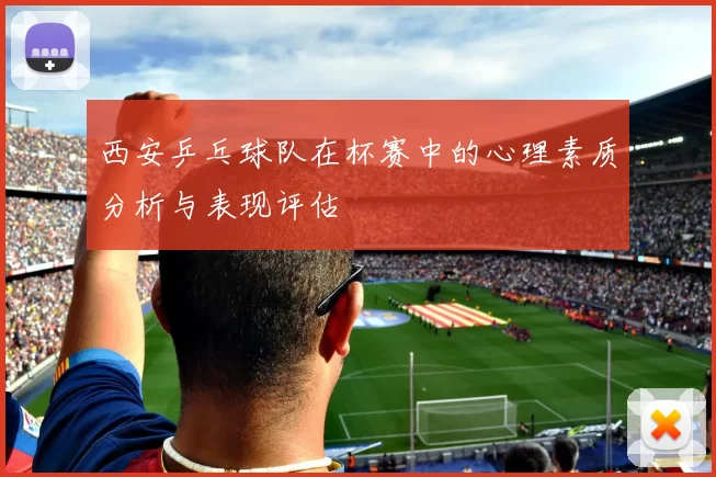 西安乒乓球队在杯赛中的心理素质分析与表现评估