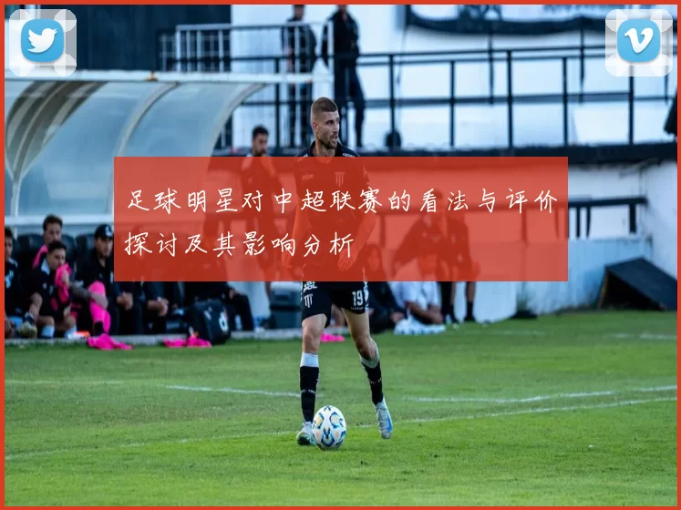 足球明星对中超联赛的看法与评价探讨及其影响分析